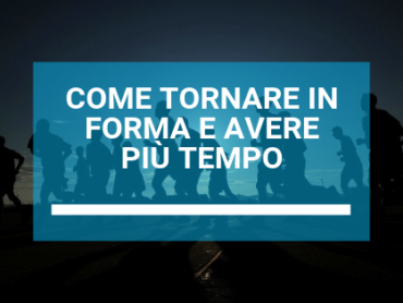 COME TORNARE IN FORMA E AVERE PIU’ TEMPO